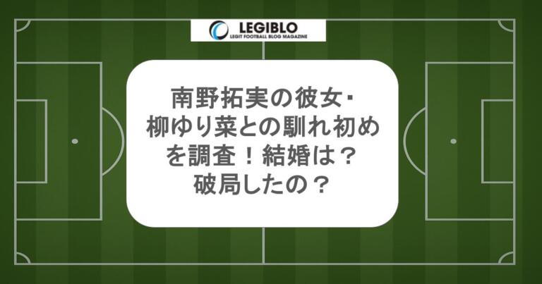 南野拓実の彼女・柳ゆり菜との馴れ初めを調査！結婚は？破局したの？