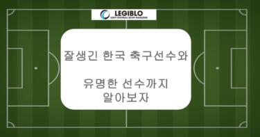 잘생긴 한국 축구선수와 유명한 선수까지 알아보자