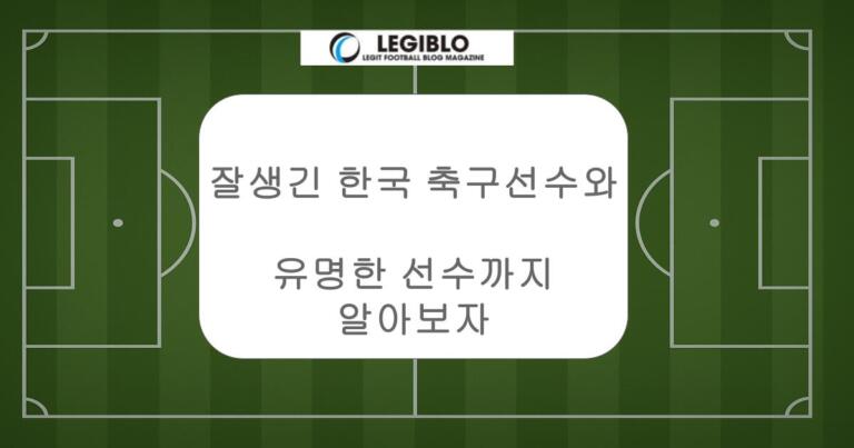 잘생긴 한국 축구선수와 유명한 선수까지 알아보자