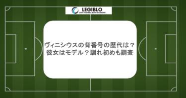 ヴィニシウスの背番号の歴代は？彼女はモデル？馴れ初めも調査