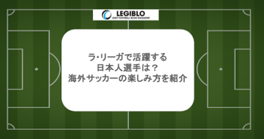 ラ・リーガで活躍する日本人選手は？海外サッカーの楽しみ方を紹介