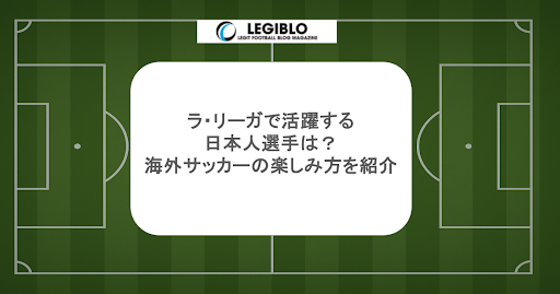 ラ・リーガで活躍する日本人選手は？海外サッカーの楽しみ方を紹介