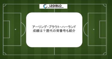 アーリング・ブラウト・ハーランドの成績は？歴代の背番号も紹介