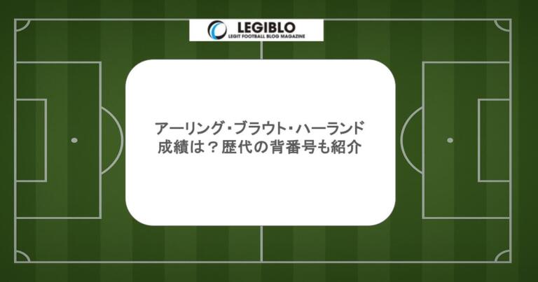 アーリング・ブラウト・ハーランドの成績は？歴代の背番号も紹介