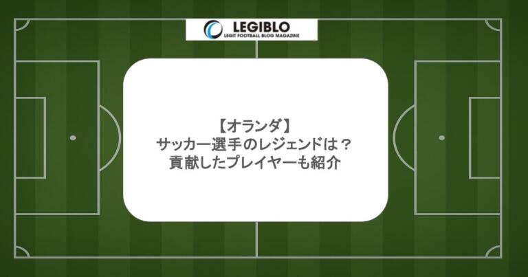 【オランダ】サッカー選手のレジェンドは？貢献したプレイヤーも紹介