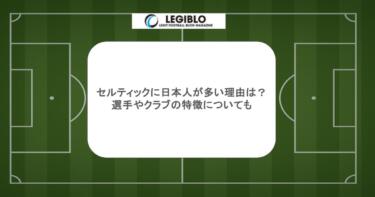 セルティックに日本人が多い理由は？選手やクラブの特徴についても