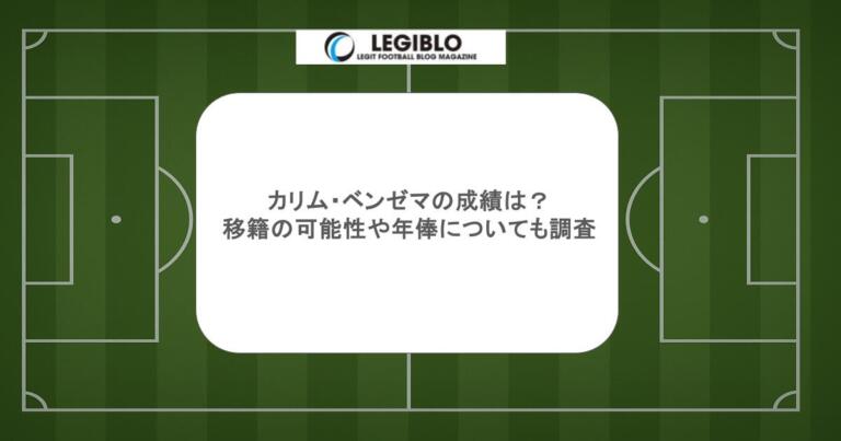 カリム・ベンゼマの成績は？移籍の可能性や年俸についても調査