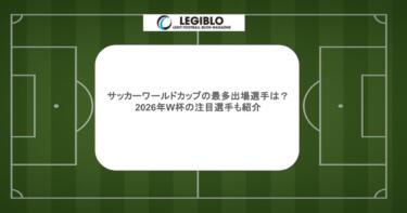 サッカーワールドカップの最多出場選手は？2026年W杯の注目選手も紹介