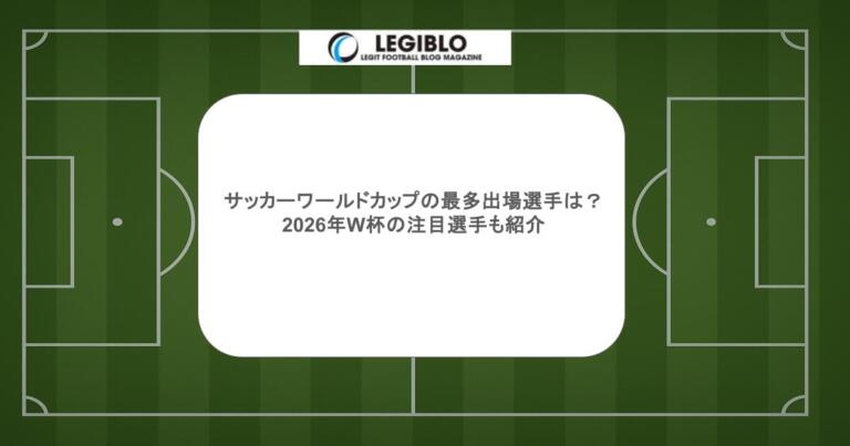 サッカーワールドカップの最多出場選手は？2026年W杯の注目選手も紹介