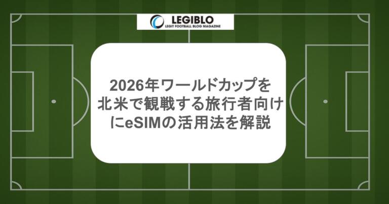 2026年ワールドカップを 北米で観戦する旅行者向けにeSIMの活用法を解説