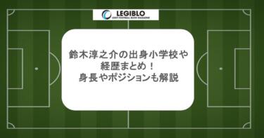 鈴木淳之介の出身小学校や経歴まとめ！身長やポジションも解説