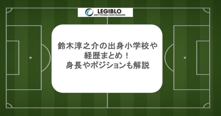 鈴木淳之介の出身小学校や経歴まとめ！身長やポジションも解説