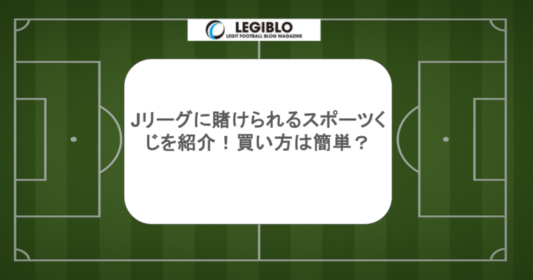 Jリーグに賭けられるスポーツくじを紹介！買い方は簡単？